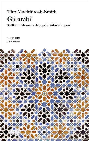 Gli arabi. 3000 anni di storia di popoli, tribú e imperi - Tim Mackintosh-Smith - Libro Einaudi 2022, La biblioteca | Libraccio.it