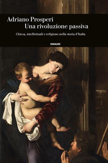 Un rivoluzione passiva. Chiesa, intellettuali e religione nella storia d'Italia - Adriano Prosperi - Libro Einaudi 2022, Einaudi. Storia | Libraccio.it