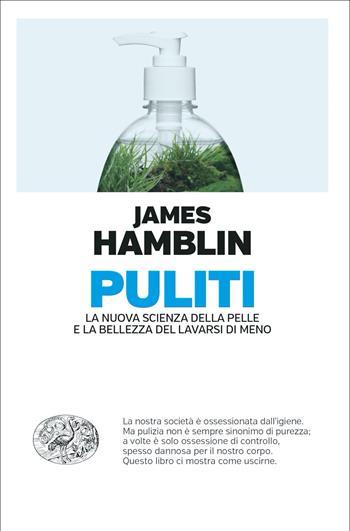 Puliti. La nuova scienza della pelle e la bellezza del lavarsi di meno - James Hamblin - Libro Einaudi 2021, Einaudi. Passaggi | Libraccio.it
