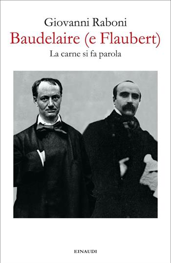 Baudelaire (e Flaubert). La carne si fa parola - Giovanni Raboni - Libro Einaudi 2021, Fuori collana | Libraccio.it