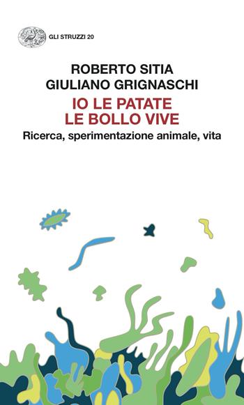 Io le patate le bollo vive. Ricerca, sperimentazione animale, vita - Roberto Sitia, Giuliano Grignaschi - Libro Einaudi 2023, Gli struzzi | Libraccio.it