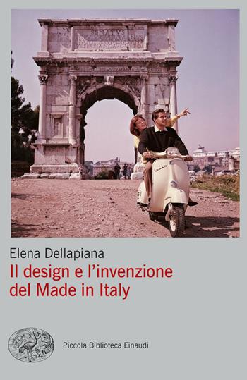 Il design e l'invenzione del Made in Italy - Elena Dellapiana - Libro Einaudi 2022, Piccola biblioteca Einaudi. Big | Libraccio.it