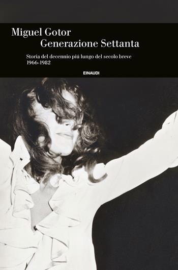 Generazione Settanta. Storia del decennio piú lungo del secolo breve (1966-1982) - Miguel Gotor - Libro Einaudi 2022, Einaudi. Storia | Libraccio.it