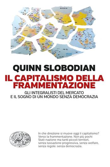 Il capitalismo della frammentazione. Gli integralisti del mercato e il sogno di un mondo senza democrazia - Quinn Slobodian - Libro Einaudi 2023, Einaudi. Passaggi | Libraccio.it