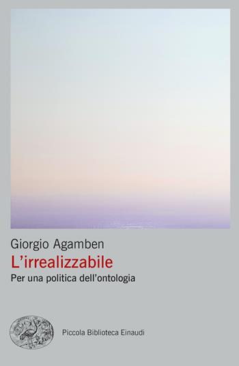 L' irrealizzabile. Per una politica dell'ontologia - Giorgio Agamben - Libro Einaudi 2022, Piccola biblioteca Einaudi. Big | Libraccio.it