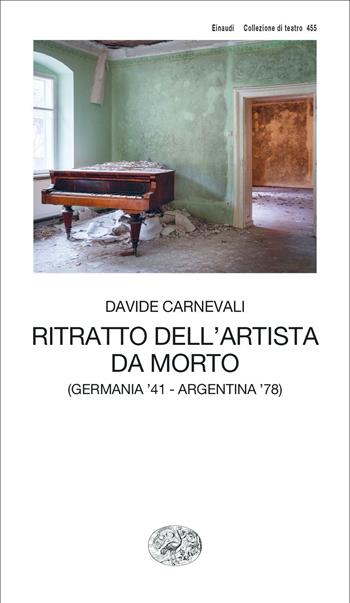 Ritratto dell'artista da morto (Germania '41 - Argentina '78) - Davide Carnevali - Libro Einaudi 2022, Collezione di teatro | Libraccio.it