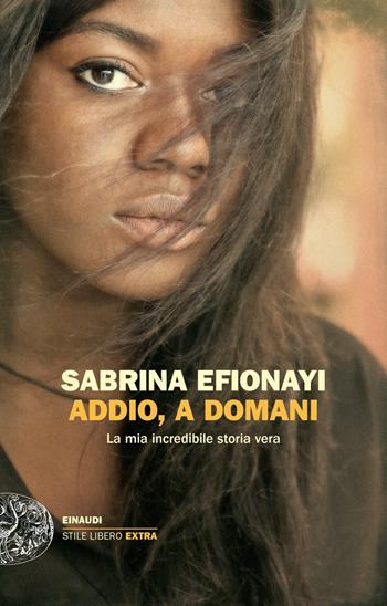 Addio, a domani. La mia incredibile storia vera - Sabrina Efionayi - Libro Einaudi 2022, Einaudi. Stile libero extra | Libraccio.it
