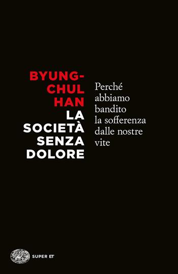 La società senza dolore. Perché abbiamo bandito la sofferenza dalle nostre vite - Byung-Chul Han - Libro Einaudi 2022, Super ET | Libraccio.it