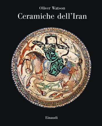 Ceramiche dell'Iran. Il vasellame islamico della Collezione Sarikhani. Ediz. a colori - Oliver Watson - Libro Einaudi 2022, Grandi opere | Libraccio.it