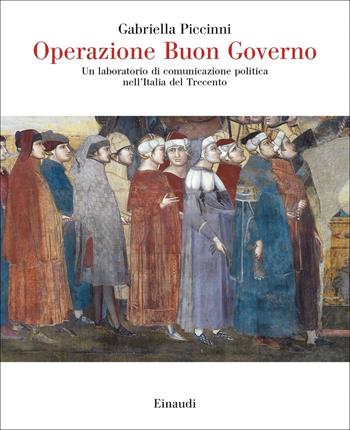 Operazione Buon Governo. Un laboratorio di comunicazione politica nell'Italia del Trecento - Gabriella Piccinni - Libro Einaudi 2022, Saggi | Libraccio.it