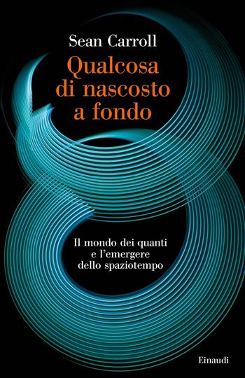 Qualcosa di nascosto a fondo. Il mondo dei quanti e l'emergere dello spaziotempo - Sean Carroll - Libro Einaudi 2022, Piccola biblioteca Einaudi. Big | Libraccio.it