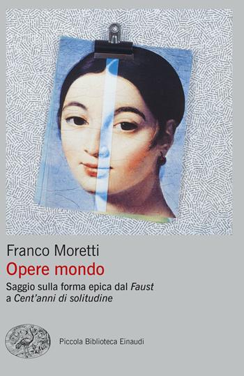 Opere mondo. Saggio sulla forma epica dal «Faust» a «Cent'anni di solitudine» - Franco Moretti - Libro Einaudi 2022, Piccola biblioteca Einaudi. Big | Libraccio.it