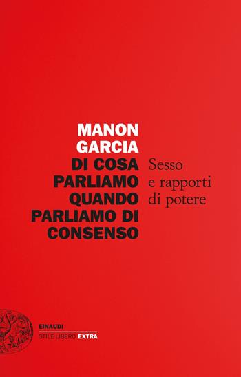 Di cosa parliamo quando parliamo di consenso. Sesso e rapporti di potere - Manon Garcia - Libro Einaudi 2022, Einaudi. Stile libero extra | Libraccio.it