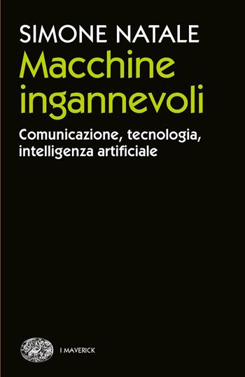 Macchine ingannevoli. Comunicazione, tecnologia, intelligenza artificiale - Simone Natale - Libro Einaudi 2022, Piccola biblioteca Einaudi. Big | Libraccio.it