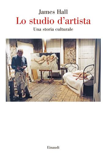 Lo studio d'artista. Una storia culturale - James Hall - Libro Einaudi 2022, Saggi | Libraccio.it