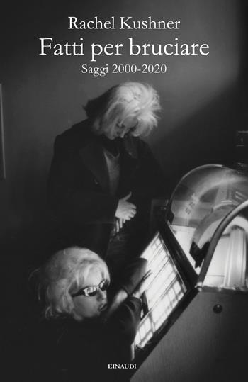 Fatti per bruciare. Saggi 2000-2020 - Rachel Kushner - Libro Einaudi 2023, Fuori collana | Libraccio.it