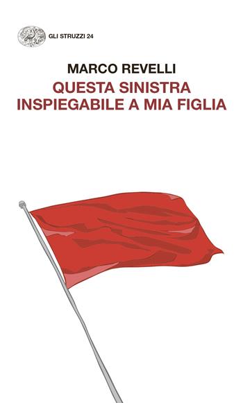 Questa Sinistra inspiegabile a mia figlia. Dialogo immaginario con un’adolescente - Marco Revelli - Libro Einaudi 2024, Gli struzzi. Nuova serie | Libraccio.it