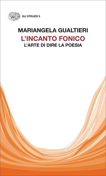 L' incanto fonico. L'arte di dire la poesia - Mariangela Gualtieri - Libro Einaudi 2022, Gli struzzi | Libraccio.it