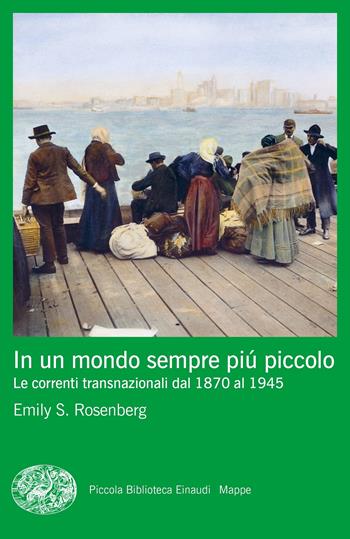 In un mondo sempre più piccolo. Le correnti transnazionali dal 1870 al 1945 - Emily S. Rosenberg - Libro Einaudi 2022, Piccola biblioteca Einaudi. Mappe | Libraccio.it