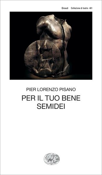 Per il tuo bene - Semidei - Pier Lorenzo Pisano - Libro Einaudi 2023, Collezione di teatro | Libraccio.it