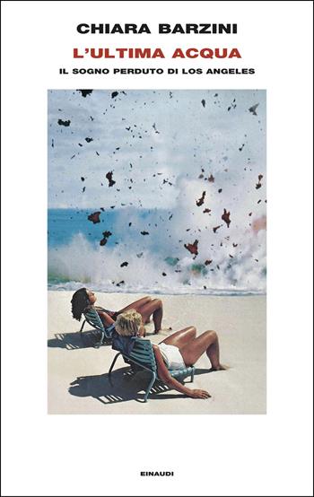 L'ultima acqua. Il sogno perduto di Los Angeles - Chiara Barzini - Libro Einaudi 2025, Frontiere Einaudi | Libraccio.it