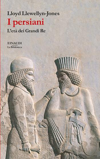 I persiani. L’età dei Grandi Re - Lloyd Llewellyn-Jones - Libro Einaudi 2023, Biblioteca Einaudi | Libraccio.it