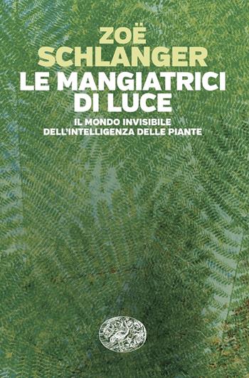 Le mangiatrici di luce. Il mondo invisibile dell'intelligenza delle piante - Zoë Schlanger - Libro Einaudi 2024, Einaudi. Passaggi | Libraccio.it