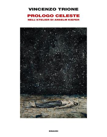 Prologo celeste. Nell'atelier di Anselm Kiefer. Ediz. illustrata - Vincenzo Trione - Libro Einaudi 2023, Frontiere Einaudi | Libraccio.it