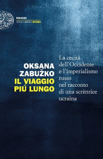 Il viaggio più lungo. La cecità dell'Occidente e l'imperialismo russo nel racconto di una scrittrice ucraina - Oksana Zabuzko - Libro Einaudi 2022, Einaudi. Stile libero extra | Libraccio.it