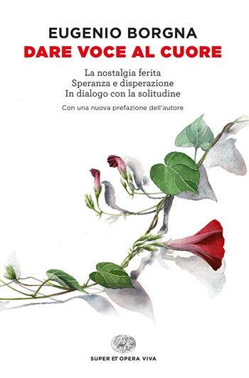 Dare voce al cuore: La nostalgia ferita-Speranza e disperazione-In dialogo con la solitudine - Eugenio Borgna - Libro Einaudi 2023, Super ET. Opera viva | Libraccio.it