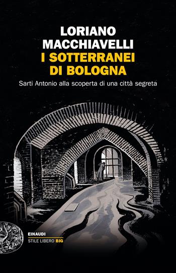 I sotterranei di Bologna. Sarti Antonio alla scoperta di una città segreta - Loriano Macchiavelli - Libro Einaudi 2023, Einaudi. Stile libero | Libraccio.it