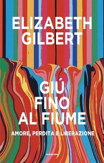 Giù fino al fiume. Amore, perdita e liberazione - Elizabeth Gilbert - Libro Einaudi 2026, Supercoralli | Libraccio.it
