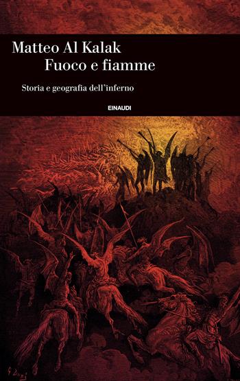 Fuoco e fiamme. Storia e geografia dell’inferno - Matteo Al Kalak - Libro Einaudi 2024, Einaudi. Storia | Libraccio.it