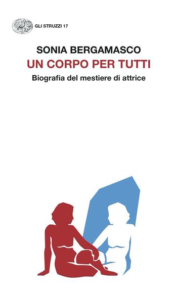 Un corpo per tutti. Biografia del mestiere di attrice - Sonia Bergamasco - Libro Einaudi 2023, Gli struzzi. Nuova serie | Libraccio.it