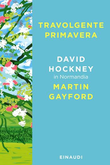 Travolgente primavera. David Hockney in Normandia - David Hockney, Martin Gayford - Libro Einaudi 2023, Saggi | Libraccio.it