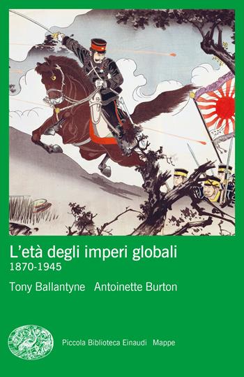L'età degli imperi globali (1870-1945) - Tony Ballantyne, Antoinette Burton - Libro Einaudi 2022, Piccola biblioteca Einaudi. Mappe | Libraccio.it