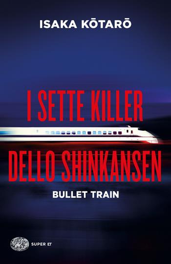 I sette killer dello Shinkansen. Bullet Train - Kotaro Isaka - Libro Einaudi 2022, Super ET | Libraccio.it