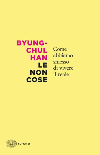 Le non cose. Come abbiamo smesso di vivere il reale - Byung-Chul Han - Libro Einaudi 2023, Super ET | Libraccio.it
