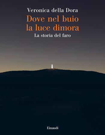 Dove nel buio la luce dimora. La storia del faro - Veronica Della Dora - Libro Einaudi 2023, Saggi | Libraccio.it