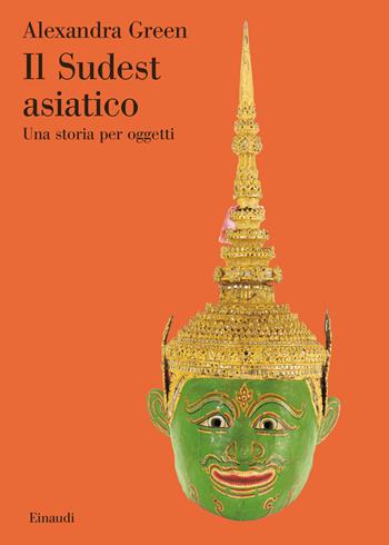 Il Sudest asiatico. Una storia per oggetti - Alexandra Green - Libro Einaudi 2023, Saggi | Libraccio.it