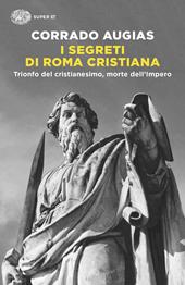 I segreti di Roma cristiana. Trionfo del cristianesimo, morte dell’Impero