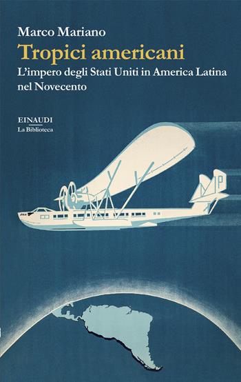 Tropici americani. L’impero degli Stati Uniti in America Latina nel Novecento - Marco Mariano - Libro Einaudi 2024, La biblioteca | Libraccio.it
