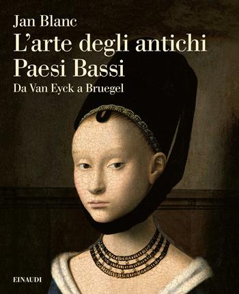 L'arte degli antichi Paesi Bassi. Da Van Eyck a Bruegel - Jan Blanc - Libro Einaudi 2023, Grandi opere | Libraccio.it