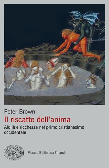 Il riscatto dell'anima. Aldilà e ricchezza nel primo cristianesimo occidentale - Peter Brown - Libro Einaudi 2023, Piccola biblioteca Einaudi. Big | Libraccio.it