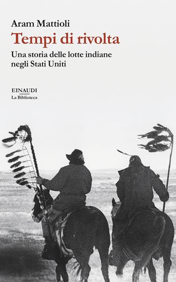 Tempi di rivolta. Una storia delle lotte indiane negli Stati Uniti - Aram Mattioli - Libro Einaudi 2024, La biblioteca | Libraccio.it