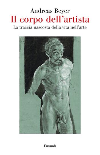 Il corpo dell'artista. La traccia nascosta della vita nell’arte - Andreas Beyer - Libro Einaudi 2023, Saggi | Libraccio.it