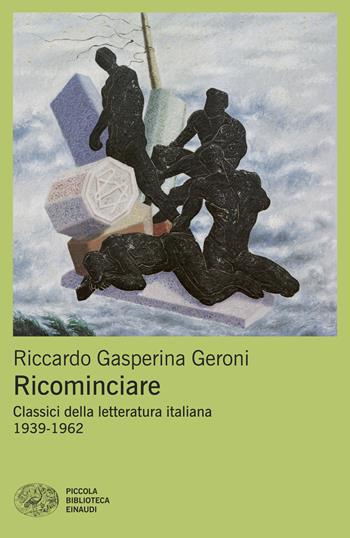 Ricominciare. Classici della letteratura italiana 1939-1962 - Riccardo Gasperina Geroni - Libro Einaudi 2025, Piccola biblioteca Einaudi. Mappe | Libraccio.it