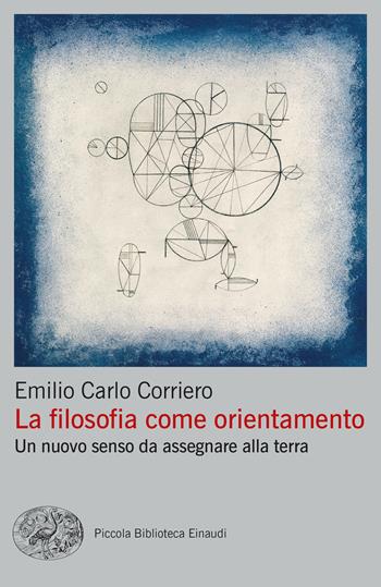 La filosofia come orientamento. Un nuovo senso da assegnare alla terra - Emilio Carlo Corriero - Libro Einaudi 2024, Piccola biblioteca Einaudi. Big | Libraccio.it