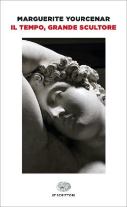 Il tempo, grande scultore - Marguerite Yourcenar - Libro Einaudi 2023, Einaudi tascabili. Scrittori | Libraccio.it