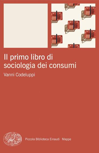 Il primo libro di sociologia dei consumi - Vanni Codeluppi - Libro Einaudi 2024, Piccola biblioteca Einaudi. Mappe | Libraccio.it